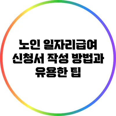 노인 일자리급여 신청서 작성 방법과 유용한 팁