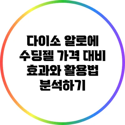 다이소 알로에 수딩젤: 가격 대비 효과와 활용법 분석하기