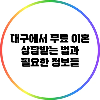 대구에서 무료 이혼 상담받는 법과 필요한 정보들