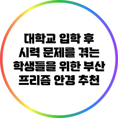 대학교 입학 후 시력 문제를 겪는 학생들을 위한 부산 프리즘 안경 추천