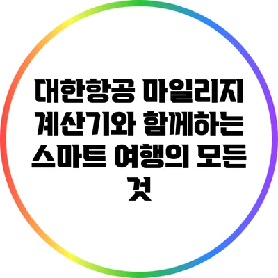 대한항공 마일리지 계산기와 함께하는 스마트 여행의 모든 것