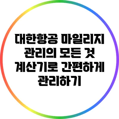 대한항공 마일리지 관리의 모든 것: 계산기로 간편하게 관리하기