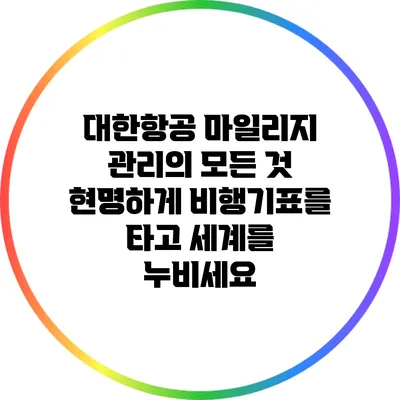 대한항공 마일리지 관리의 모든 것: 현명하게 비행기표를 타고 세계를 누비세요