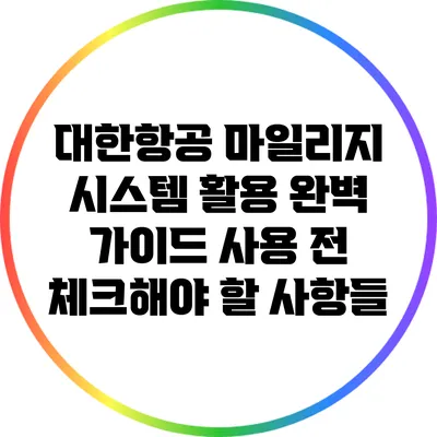 대한항공 마일리지 시스템 활용 완벽 가이드: 사용 전 체크해야 할 사항들