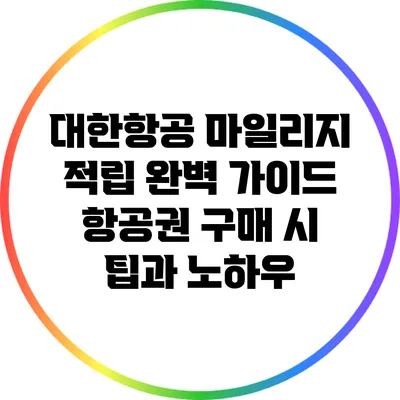 대한항공 마일리지 적립 완벽 가이드: 항공권 구매 시 팁과 노하우
