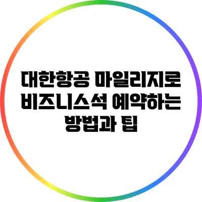 대한항공 마일리지로 비즈니스석 예약하는 방법과 팁