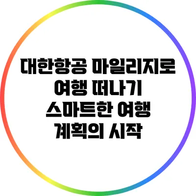 대한항공 마일리지로 여행 떠나기: 스마트한 여행 계획의 시작