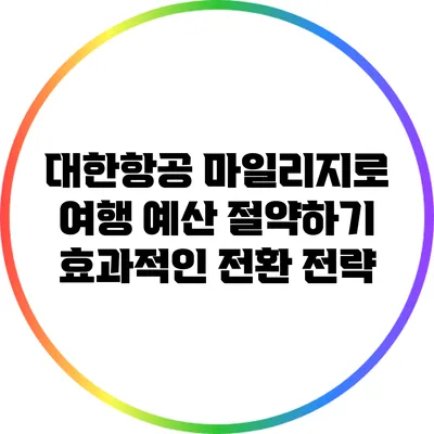 대한항공 마일리지로 여행 예산 절약하기: 효과적인 전환 전략