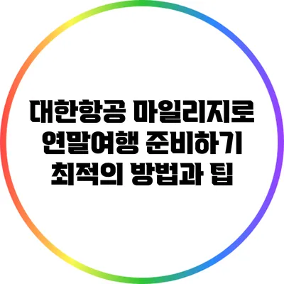 대한항공 마일리지로 연말여행 준비하기: 최적의 방법과 팁
