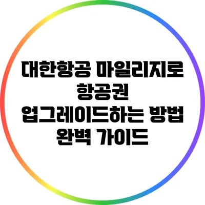 대한항공 마일리지로 항공권 업그레이드하는 방법 완벽 가이드