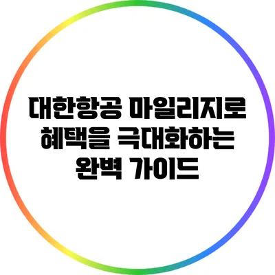 대한항공 마일리지로 혜택을 극대화하는 완벽 가이드