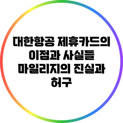 대한항공 제휴카드의 이점과 사실들: 마일리지의 진실과 허구