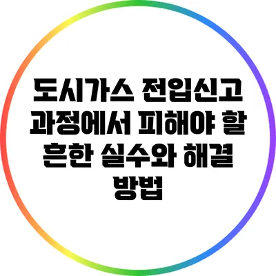 도시가스 전입신고 과정에서 피해야 할 흔한 실수와 해결 방법