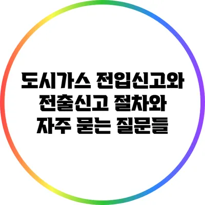 도시가스 전입신고와 전출신고: 절차와 자주 묻는 질문들