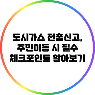 도시가스 전출신고, 주민이동 시 필수 체크포인트 알아보기