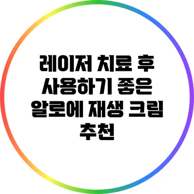 레이저 치료 후 사용하기 좋은 알로에 재생 크림 추천