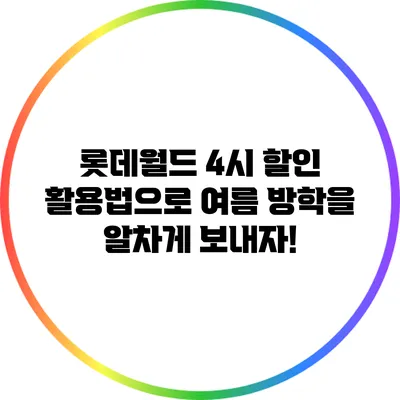 롯데월드 4시 할인 활용법으로 여름 방학을 알차게 보내자!