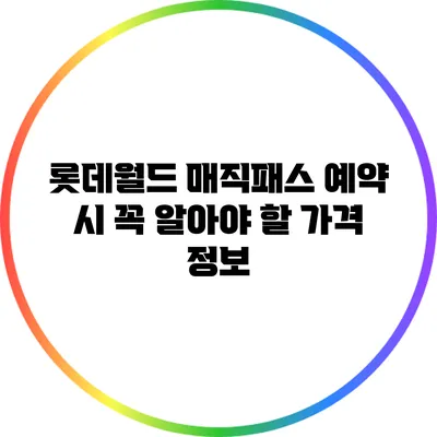 롯데월드 매직패스 예약 시 꼭 알아야 할 가격 정보