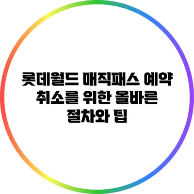 롯데월드 매직패스 예약 취소를 위한 올바른 절차와 팁