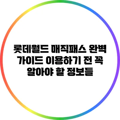 롯데월드 매직패스 완벽 가이드: 이용하기 전 꼭 알아야 할 정보들