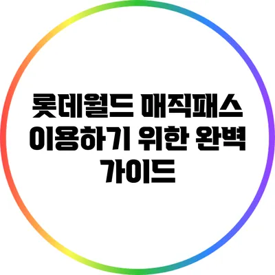 롯데월드 매직패스 이용하기 위한 완벽 가이드