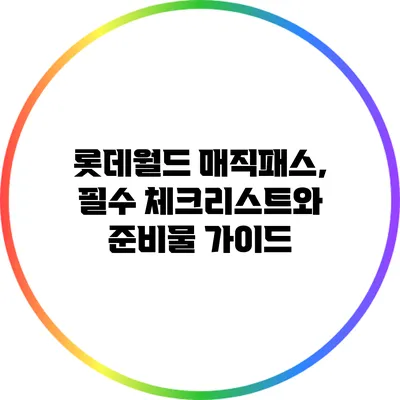 롯데월드 매직패스, 필수 체크리스트와 준비물 가이드