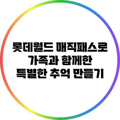 롯데월드 매직패스로 가족과 함께한 특별한 추억 만들기