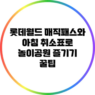 롯데월드 매직패스와 아침 취소표로 놀이공원 즐기기 꿀팁