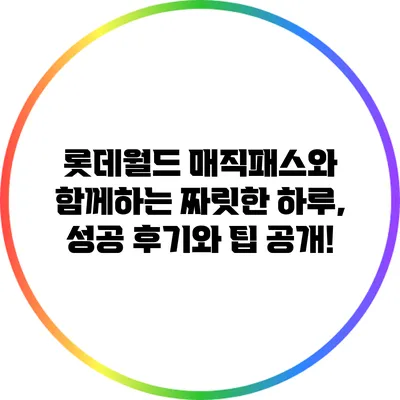 롯데월드 매직패스와 함께하는 짜릿한 하루, 성공 후기와 팁 공개!