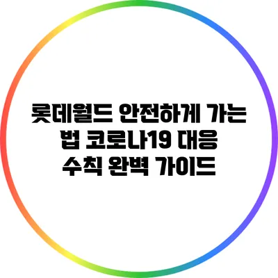 롯데월드 안전하게 가는 법: 코로나19 대응 수칙 완벽 가이드