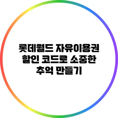 롯데월드 자유이용권 할인 코드로 소중한 추억 만들기