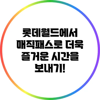 롯데월드에서 매직패스로 더욱 즐거운 시간을 보내기!