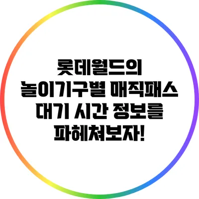 롯데월드의 놀이기구별 매직패스 대기 시간 정보를 파헤쳐보자!