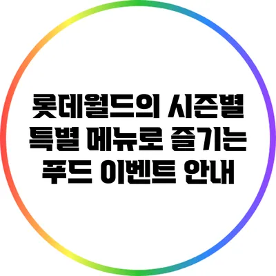 롯데월드의 시즌별 특별 메뉴로 즐기는 푸드 이벤트 안내