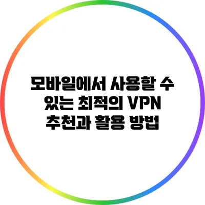 모바일에서 사용할 수 있는 최적의 VPN 추천과 활용 방법