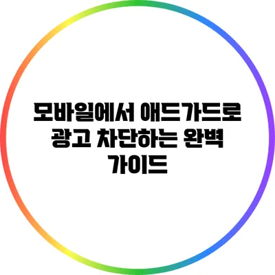 모바일에서 애드가드로 광고 차단하는 완벽 가이드