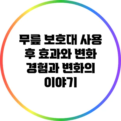 무릎 보호대 사용 후 효과와 변화: 경험과 변화의 이야기