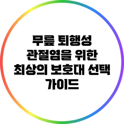 무릎 퇴행성 관절염을 위한 최상의 보호대 선택 가이드