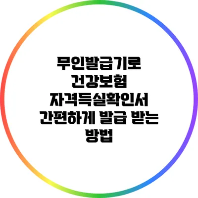 무인발급기로 건강보험 자격득실확인서 간편하게 발급 받는 방법