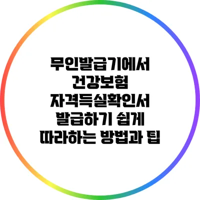 무인발급기에서 건강보험 자격득실확인서 발급하기: 쉽게 따라하는 방법과 팁