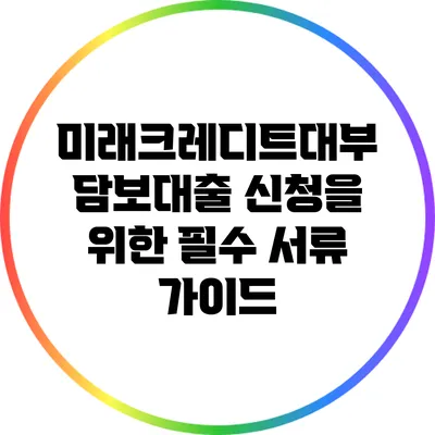 미래크레디트대부 담보대출 신청을 위한 필수 서류 가이드