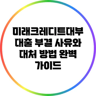 미래크레디트대부 대출 부결 사유와 대처 방법 완벽 가이드