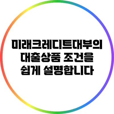 미래크레디트대부의 대출상품 조건을 쉽게 설명합니다
