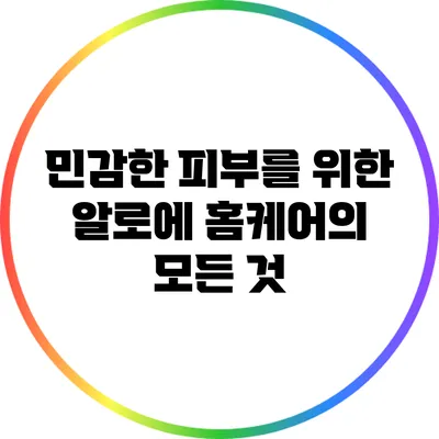 민감한 피부를 위한 알로에 홈케어의 모든 것