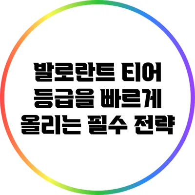 발로란트 티어 등급을 빠르게 올리는 필수 전략