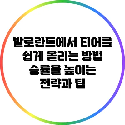 발로란트에서 티어를 쉽게 올리는 방법: 승률을 높이는 전략과 팁