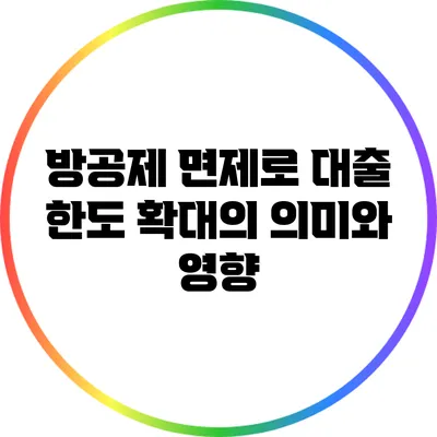 방공제 면제로 대출 한도 확대의 의미와 영향