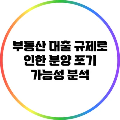 부동산 대출 규제로 인한 분양 포기 가능성 분석