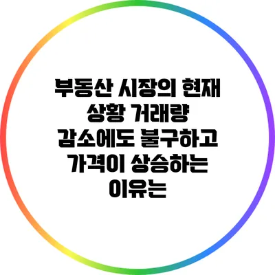 부동산 시장의 현재 상황: 거래량 감소에도 불구하고 가격이 상승하는 이유는?