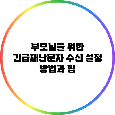 부모님을 위한 긴급재난문자 수신 설정 방법과 팁